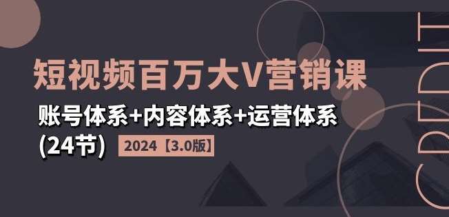 2024短视频百万大V营销课【3.0版】账号体系+内容体系+运营体系(24节)网创吧-网创项目资源站-副业项目-创业项目-搞钱项目网创吧