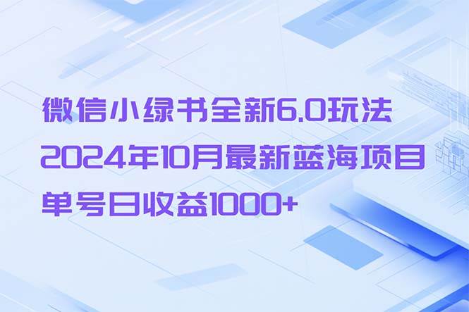 (13052期)微信小绿书全新6.0玩法,2024年10月最新蓝海项目,单号日收益1000+网创吧-网创项目资源站-副业项目-创业项目-搞钱项目网创吧