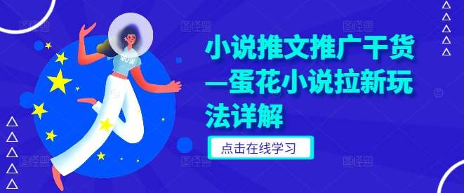 小说推文推广干货—蛋花小说拉新玩法详解网创吧-网创项目资源站-副业项目-创业项目-搞钱项目网创吧