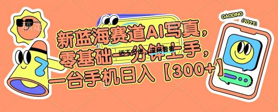新蓝海赛道AI写真，零基础一分钟上手，一台手机日入300+【揭秘】网创吧-网创项目资源站-副业项目-创业项目-搞钱项目网创吧