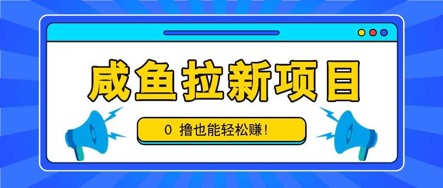 咸鱼拉新项目，拉新一单6-9元，0撸也能轻松赚，白撸几十几百！网创吧-网创项目资源站-副业项目-创业项目-搞钱项目网创吧