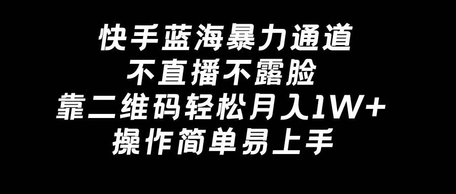 （8961期）快手蓝海暴力通道，不直播不露脸，靠二维码轻松月入1W+，操作简单易上手网创吧-网创项目资源站-副业项目-创业项目-搞钱项目网创吧