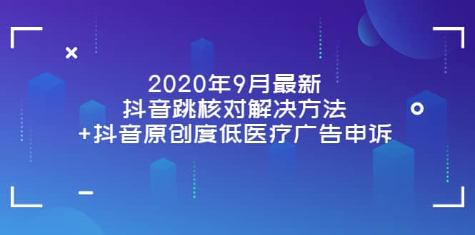 2020年9月最新抖音跳核对解决方法+抖音原创度低医疗广告申诉网创吧-网创项目资源站-副业项目-创业项目-搞钱项目网创吧