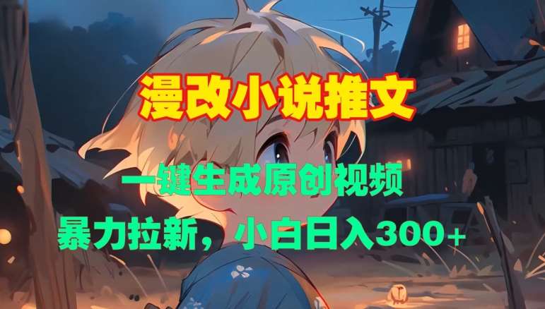 漫改小说推文，一键生成原创视频，暴力拉新，小白日入3张网创吧-网创项目资源站-副业项目-创业项目-搞钱项目网创吧