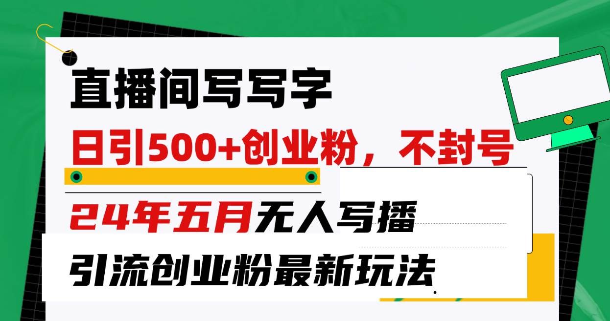 （10350期）直播间写写字日引300+创业粉，24年五月无人写播引流不封号最新玩法网创吧-网创项目资源站-副业项目-创业项目-搞钱项目网创吧
