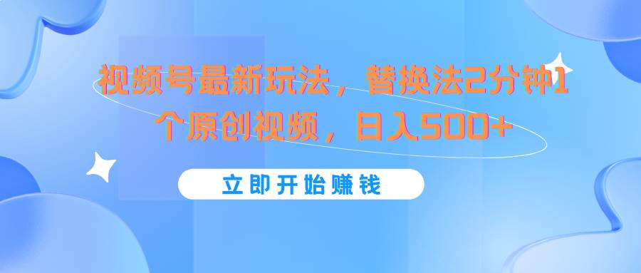 视频号最新玩法,替换法2分钟1个原创视频,日入500+网创吧-网创项目资源站-副业项目-创业项目-搞钱项目网创吧