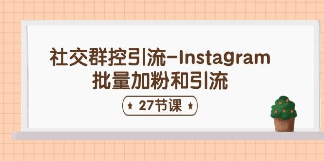 （11111期）社交群控引流-Instagram批量加粉和引流（27节课）网创吧-网创项目资源站-副业项目-创业项目-搞钱项目网创吧