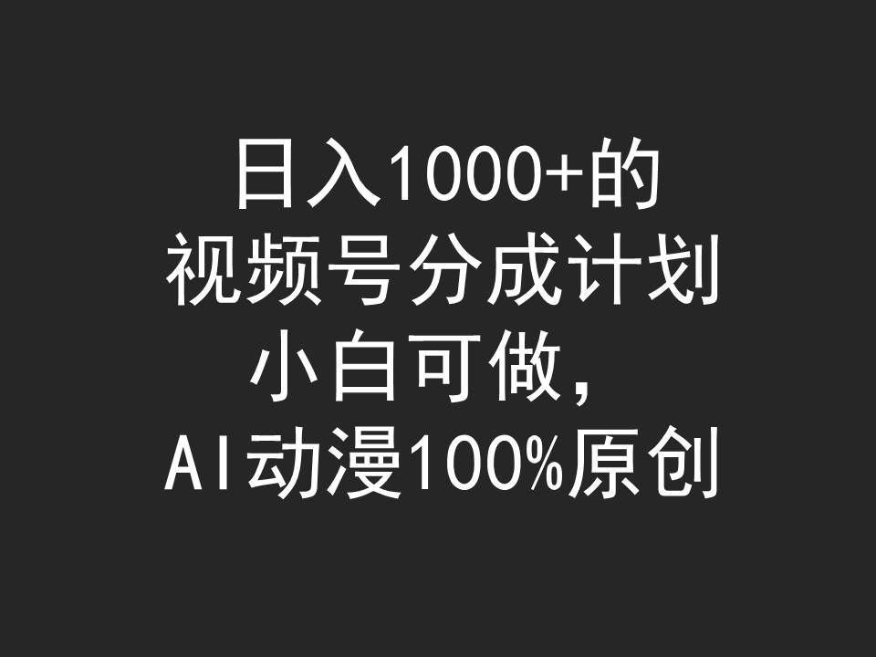 （9653期）日入1000+的视频号分成计划，小白可做，AI动漫100%原创网创吧-网创项目资源站-副业项目-创业项目-搞钱项目网创吧