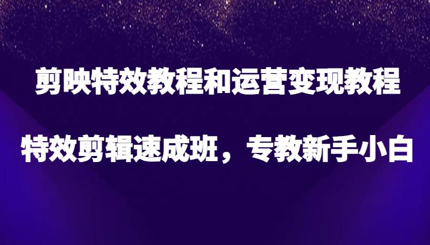 剪映特效教程和运营变现教程，特效剪辑速成班，专教新手小白网创吧-网创项目资源站-副业项目-创业项目-搞钱项目网创吧