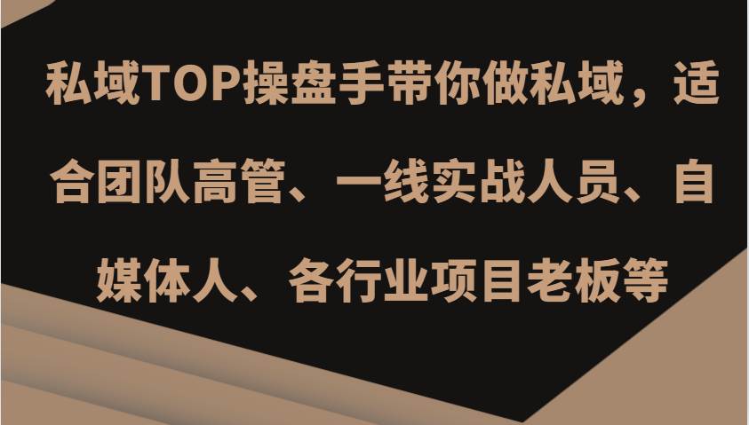 私域TOP操盘手带你做私域，适合团队高管、一线实战人员、自媒体人、各行业项目老板等网创吧-网创项目资源站-副业项目-创业项目-搞钱项目网创吧