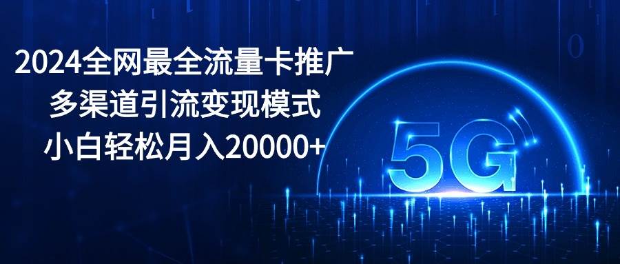 （10608期）2024全网最全流量卡推广多渠道引流变现模式，小白轻松月入20000+网创吧-网创项目资源站-副业项目-创业项目-搞钱项目网创吧