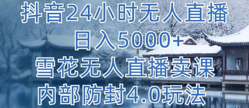 抖音24小时无人直播 日入5000+，雪花无人直播卖课，内部防封4.0玩法【揭秘】网创吧-网创项目资源站-副业项目-创业项目-搞钱项目网创吧