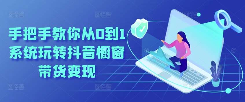 手把手教你从0到1系统玩转抖音橱窗带货变现网创吧-网创项目资源站-副业项目-创业项目-搞钱项目网创吧