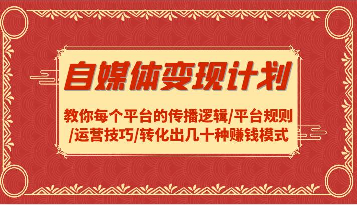 自媒体变现计划-教你每个平台的传播逻辑/平台规则/运营技巧/转化出几十种赚钱模式网创吧-网创项目资源站-副业项目-创业项目-搞钱项目网创吧