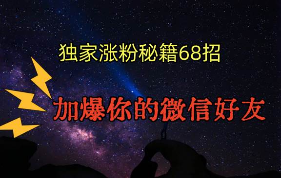 独家引流秘籍68招，深藏多年的压箱底，效果惊人，加爆你的微信好友！网创吧-网创项目资源站-副业项目-创业项目-搞钱项目网创吧