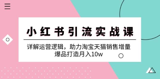 小红书引流实战课：详解运营逻辑，助力淘宝天猫销售增量，爆品打造月入10w网创吧-网创项目资源站-副业项目-创业项目-搞钱项目网创吧