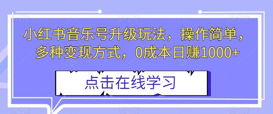小红书音乐号升级玩法，操作简单，多种变现方式，0成本日赚1000+【揭秘】网创吧-网创项目资源站-副业项目-创业项目-搞钱项目网创吧