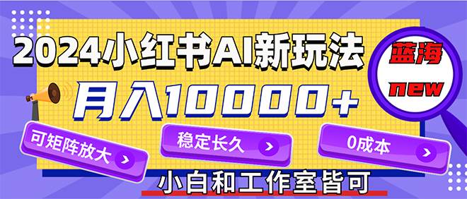 （12083期）2024最新小红薯AI赛道，蓝海项目，月入10000+，0成本，当事业来做，可矩阵网创吧-网创项目资源站-副业项目-创业项目-搞钱项目网创吧