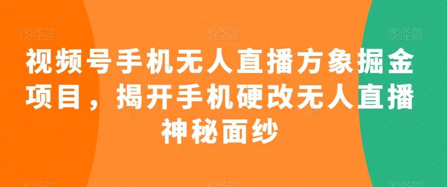 视频号手机无人直播方象掘金项目，揭开手机硬改无人直播神秘面纱网创吧-网创项目资源站-副业项目-创业项目-搞钱项目网创吧