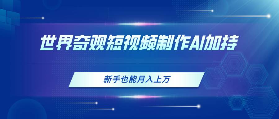 （11159期）世界奇观短视频制作，AI加持，新手也能月入上万网创吧-网创项目资源站-副业项目-创业项目-搞钱项目网创吧