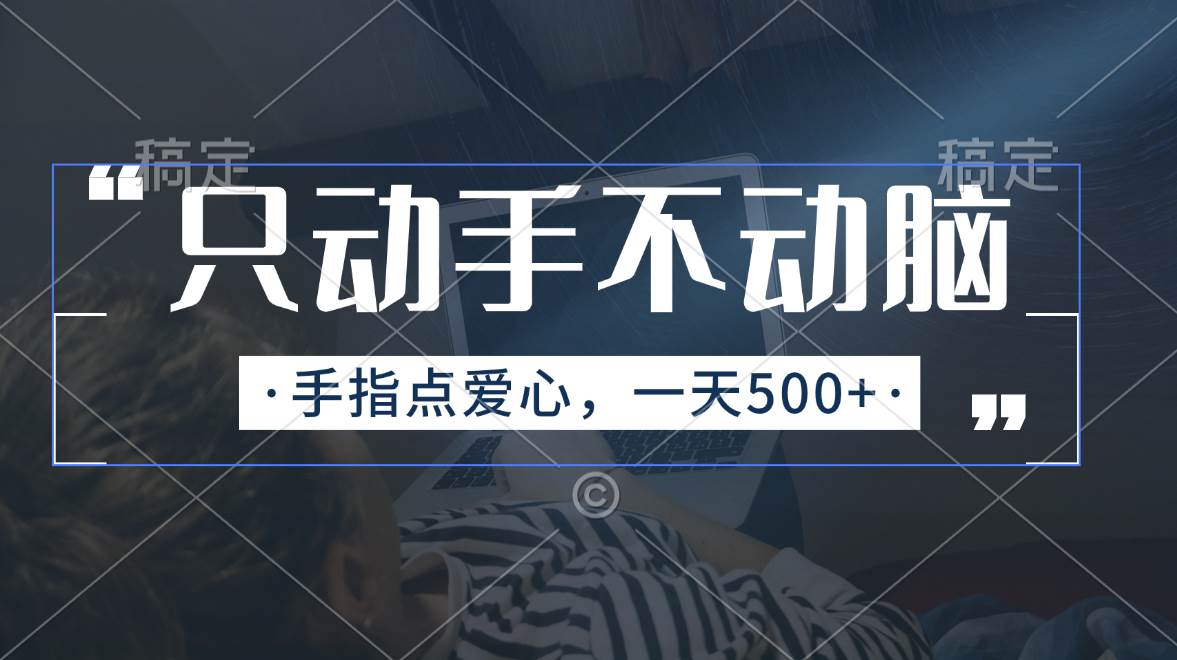 （11425期）只动手不动脑，手指点爱心，每天500+网创吧-网创项目资源站-副业项目-创业项目-搞钱项目网创吧