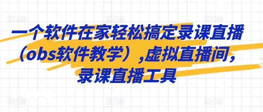 一个软件在家轻松搞定录课直播（obs软件教学）,虚拟直播间，录课直播工具网创吧-网创项目资源站-副业项目-创业项目-搞钱项目网创吧