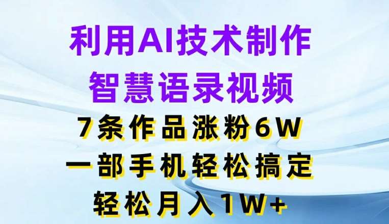 利用AI技术制作智慧语录视频，7条作品涨粉6W，一部手机轻松搞定，轻松月入1W+网创吧-网创项目资源站-副业项目-创业项目-搞钱项目网创吧