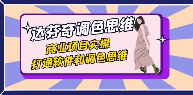达芬奇-调色思维，商业项目实操，打通软件和调色思维（37节课）网创吧-网创项目资源站-副业项目-创业项目-搞钱项目网创吧