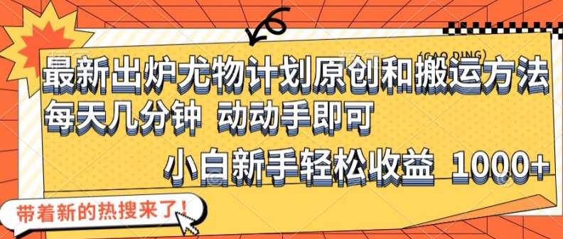 最新出炉尤物计划原创和搬运方法,简单易操作,动动手,小白新手轻松日入1000+【揭秘】网创吧-网创项目资源站-副业项目-创业项目-搞钱项目网创吧