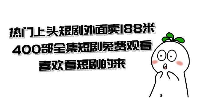 （7865期）热门上头短剧外面卖188米.400部全集短剧兔费观看.喜欢看短剧的来（共332G）网创吧-网创项目资源站-副业项目-创业项目-搞钱项目网创吧