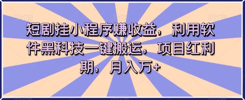 短剧挂小程序赚收益，利用软件黑科技一键搬运，项目红利期，月入万+【揭秘】网创吧-网创项目资源站-副业项目-创业项目-搞钱项目网创吧