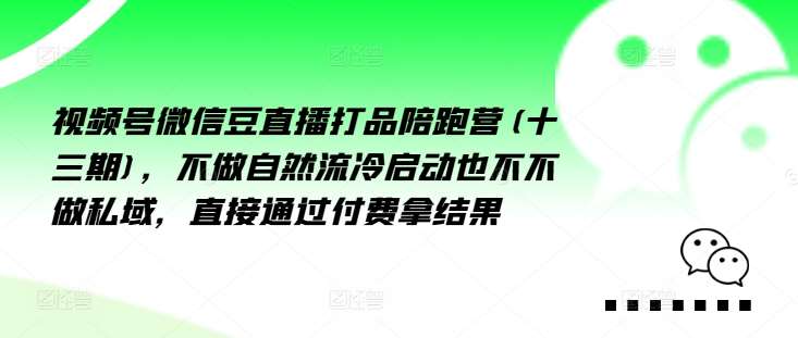 视频号微信豆直播打品陪跑营(十三期)，‮做不‬自‮流然‬冷‮动启‬也不不做私域，‮接直‬通‮付过‬费拿结果网创吧-网创项目资源站-副业项目-创业项目-搞钱项目网创吧