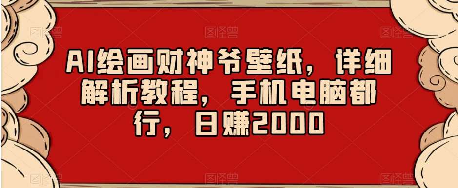 AI绘画财神爷壁纸，详细解析教程，手机电脑都行，日赚2000【揭秘】网创吧-网创项目资源站-副业项目-创业项目-搞钱项目网创吧