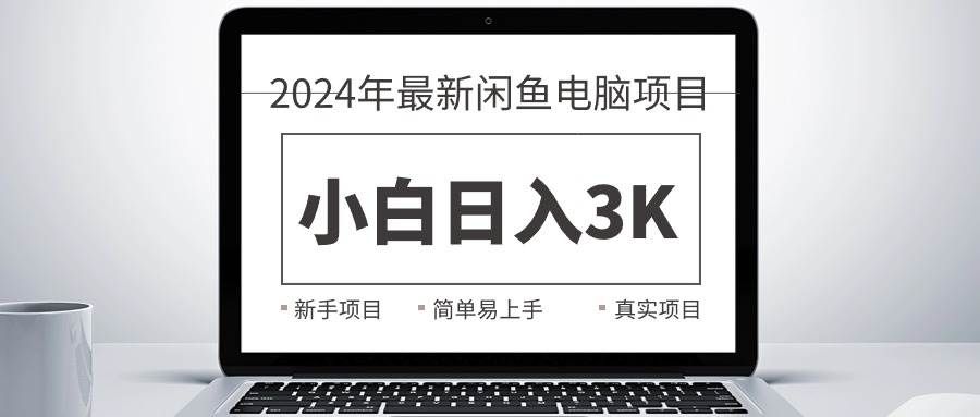 （10845期）2024最新闲鱼卖电脑项目，新手小白日入3K+，最真实的项目教学网创吧-网创项目资源站-副业项目-创业项目-搞钱项目网创吧