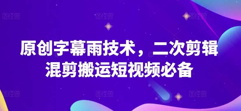 原创字幕雨技术，二次剪辑混剪搬运短视频必备【揭秘】网创吧-网创项目资源站-副业项目-创业项目-搞钱项目网创吧