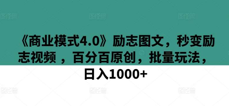 《商业模式4.0》励志图文，秒变励志视频 ，百分百原创，批量玩法，日入1000+【揭秘】网创吧-网创项目资源站-副业项目-创业项目-搞钱项目网创吧