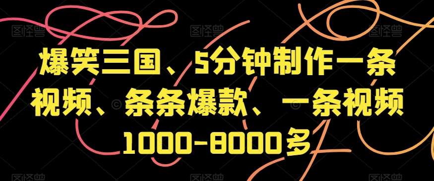 爆笑三国、5分钟制作一条视频、条条爆款、一条视频1000-8000多【揭秘】网创吧-网创项目资源站-副业项目-创业项目-搞钱项目网创吧