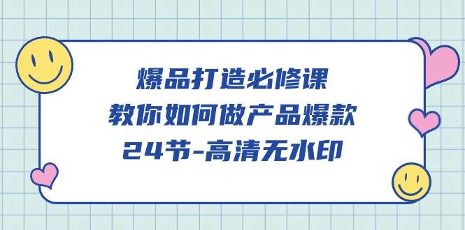 （9739期）爆品 打造必修课，教你如何-做产品爆款（24节-高清无水印）网创吧-网创项目资源站-副业项目-创业项目-搞钱项目网创吧