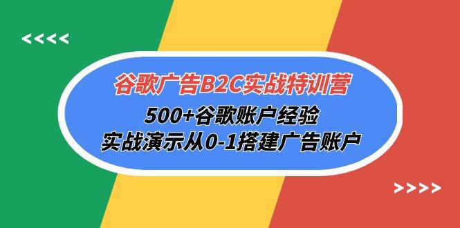 （10096期）谷歌广告B2C实战特训营，500+谷歌账户经验，实战演示从0-1搭建广告账户网创吧-网创项目资源站-副业项目-创业项目-搞钱项目网创吧