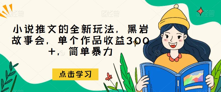 小说推文的全新玩法，黑岩故事会，单个作品收益300+，简单暴力【揭秘】网创吧-网创项目资源站-副业项目-创业项目-搞钱项目网创吧