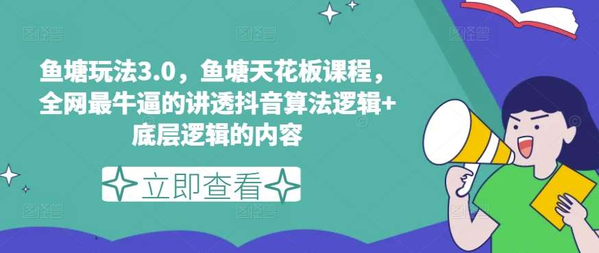 鱼塘玩法3.0，鱼塘天花板课程，全网最牛逼的讲透抖音算法逻辑+底层逻辑的内容网创吧-网创项目资源站-副业项目-创业项目-搞钱项目网创吧