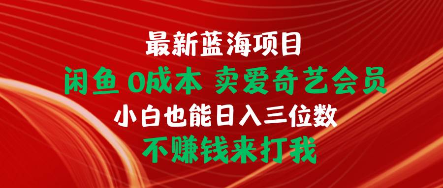 （10117期）最新蓝海项目 闲鱼0成本 卖爱奇艺会员 小白也能入三位数 不赚钱来打我网创吧-网创项目资源站-副业项目-创业项目-搞钱项目网创吧