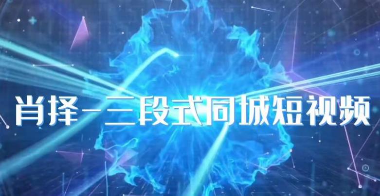 肖择-抖音同城短视频，​三段式同城短视频实操网创吧-网创项目资源站-副业项目-创业项目-搞钱项目网创吧