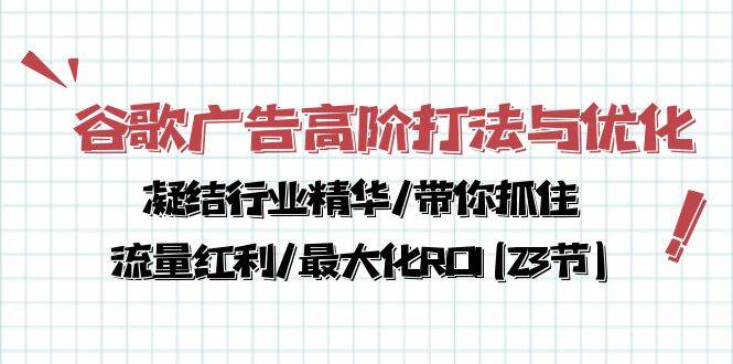 谷歌广告高阶打法与优化，凝结行业精华/带你抓住流量红利/最大化ROI(23节)网创吧-网创项目资源站-副业项目-创业项目-搞钱项目网创吧