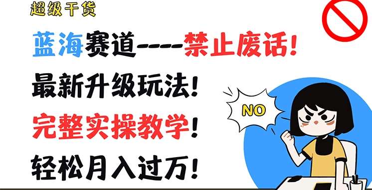 超级干货，蓝海赛道-禁止废话，最新升级玩法，完整实操教学，轻松月入过万【揭秘】网创吧-网创项目资源站-副业项目-创业项目-搞钱项目网创吧
