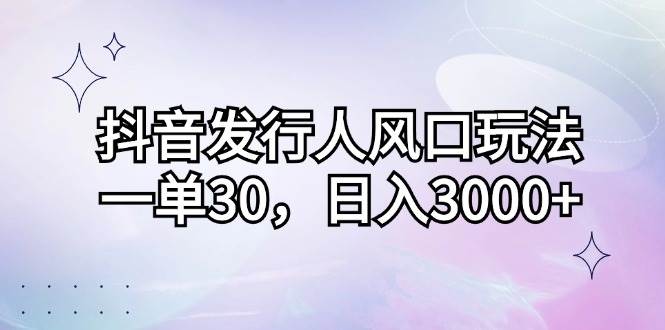 （12874期）抖音发行人风口玩法，一单30，日入3000+网创吧-网创项目资源站-副业项目-创业项目-搞钱项目网创吧