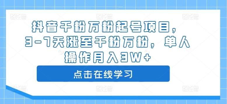 抖音千粉万粉起号项目，3-7天涨至千粉万粉，单人操作月入3W+网创吧-网创项目资源站-副业项目-创业项目-搞钱项目网创吧