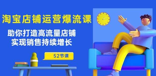 淘宝店铺运营爆流课：助你打造高流量店铺，实现销售持续增长(52节课)网创吧-网创项目资源站-副业项目-创业项目-搞钱项目网创吧