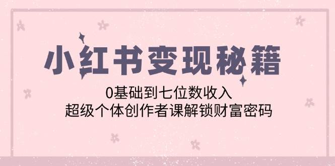 （12555期）小红书变现秘籍：0基础到七位数收入，超级个体创作者课解锁财富密码网创吧-网创项目资源站-副业项目-创业项目-搞钱项目网创吧