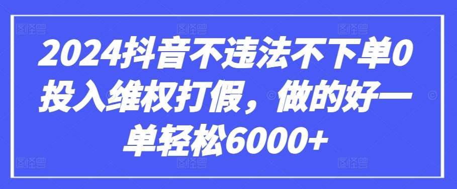 2024抖音不违法不下单0投入维权打假，做的好一单轻松6000+【仅揭秘】网创吧-网创项目资源站-副业项目-创业项目-搞钱项目网创吧